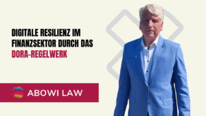 Digitale Resilienz im Finanzsektor durch das DORA-Regelwerk - ABOWI Law